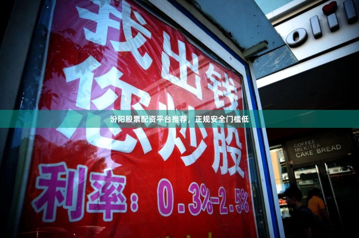 汾阳股票配资平台推荐,正规安全门槛低