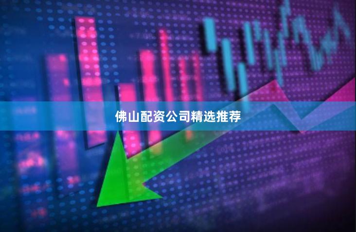 佛山配资公司精选推荐