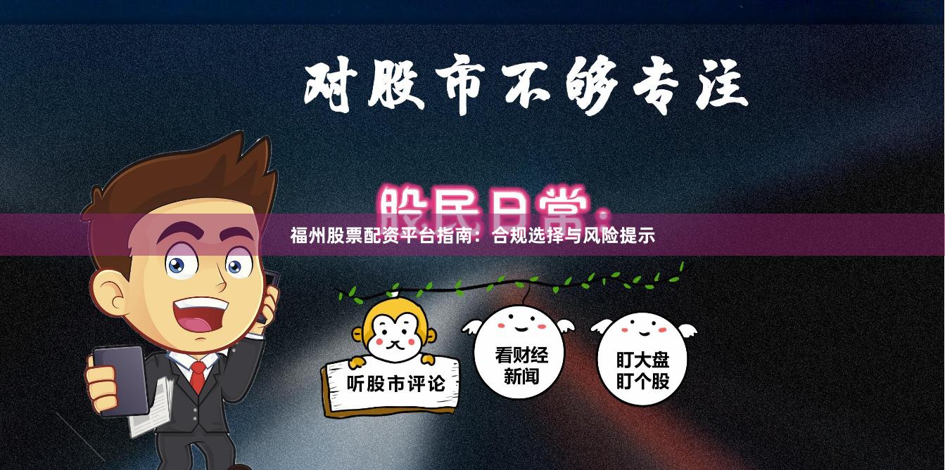 福州股票配资平台指南:合规选择与风险提示