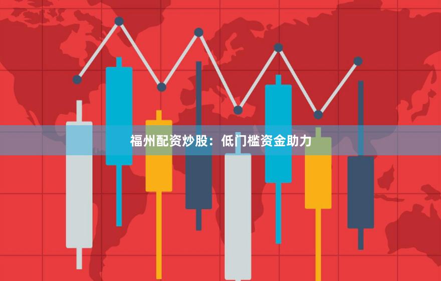 福州配资炒股:低门槛资金助力