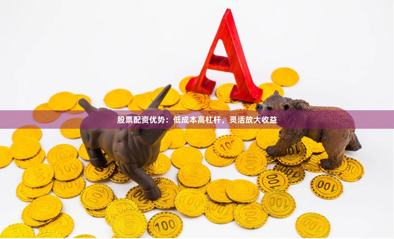 股票配资优势：低成本高杠杆，灵活放大收益