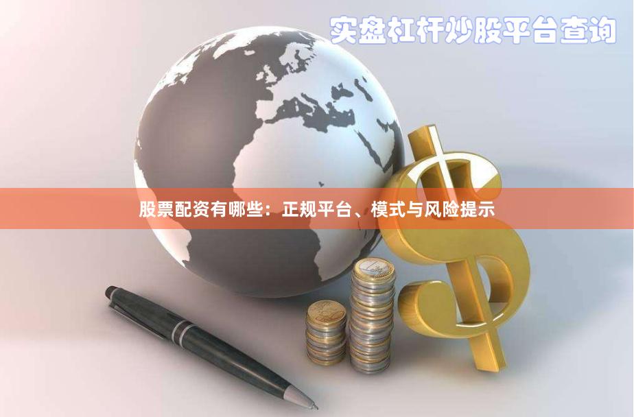 股票配资有哪些：正规平台、模式与风险提示