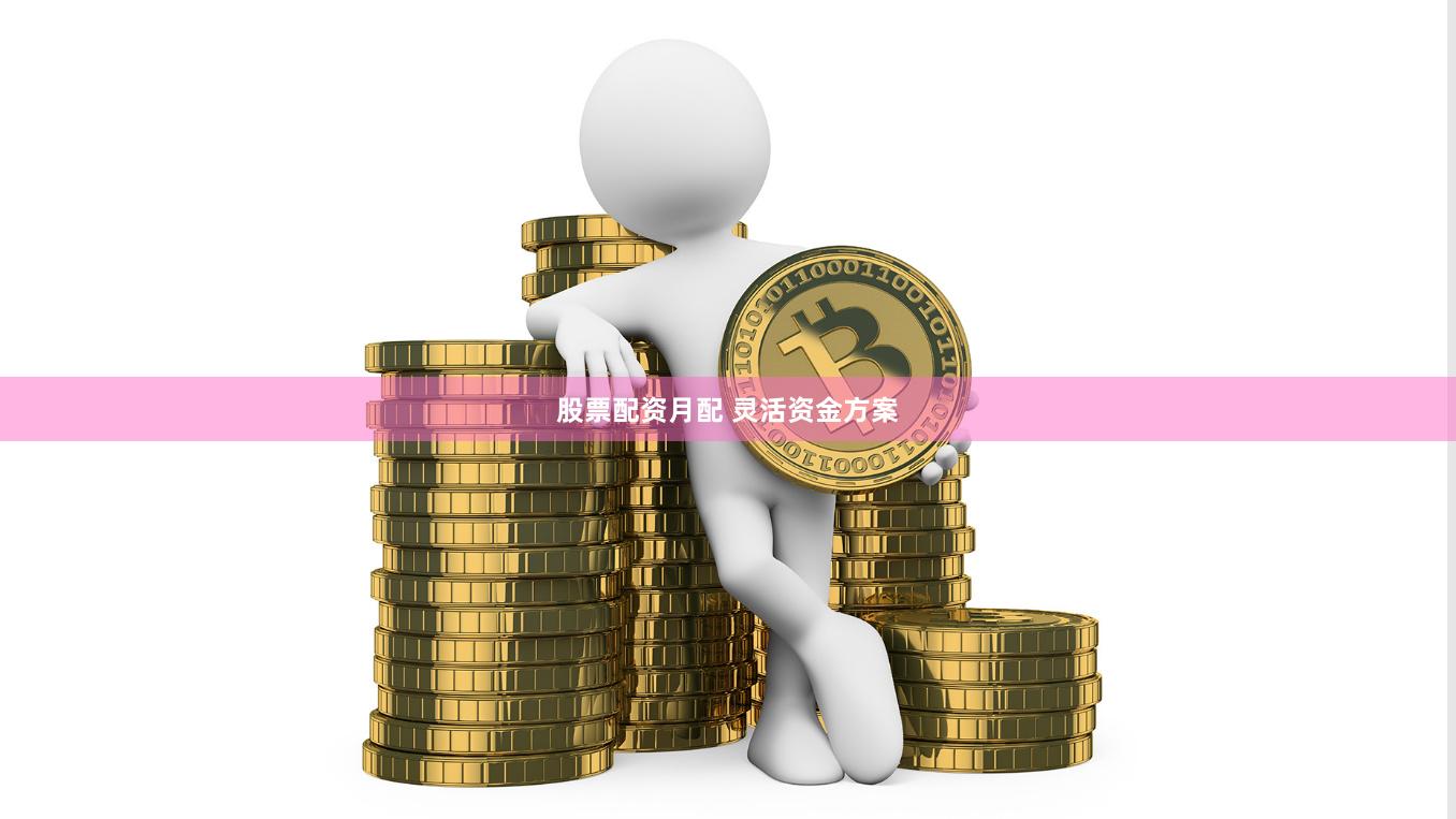 股票配资月配 灵活资金方案