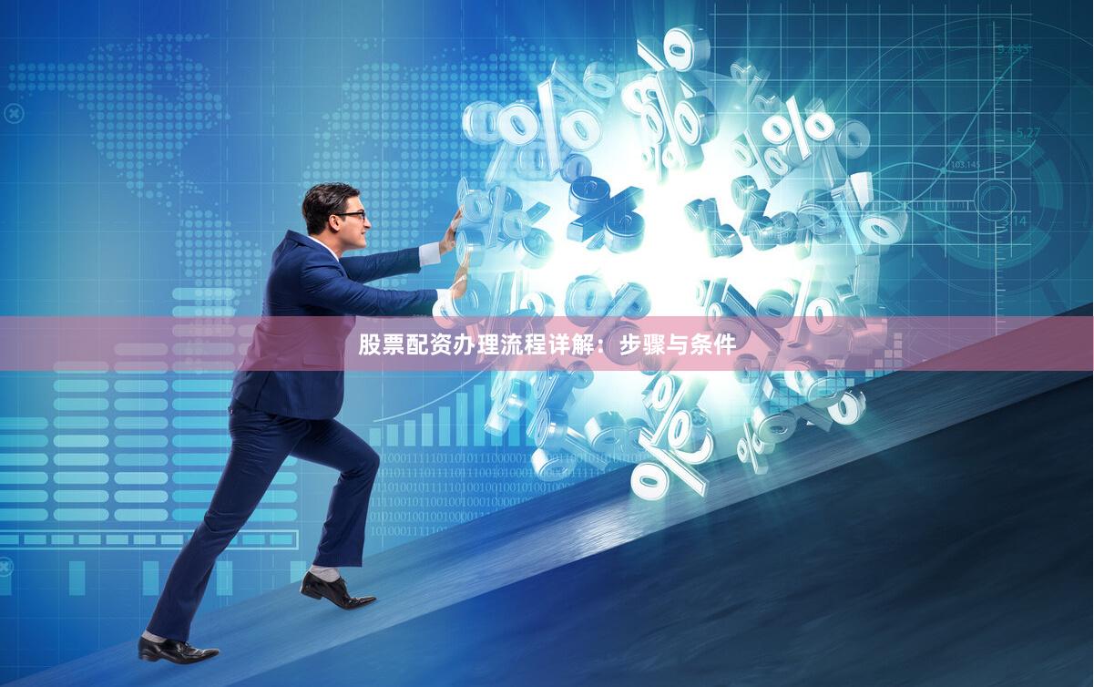 股票配资办理流程详解：步骤与条件