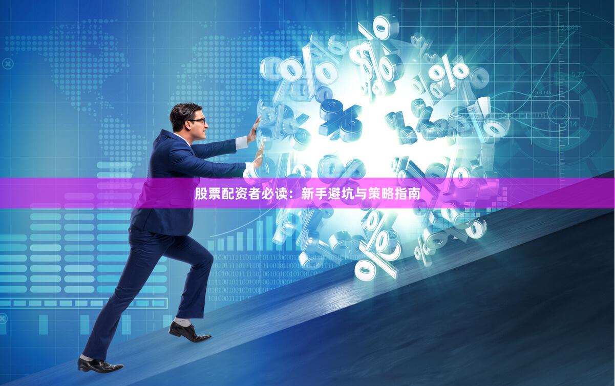 股票配资者必读：新手避坑与策略指南