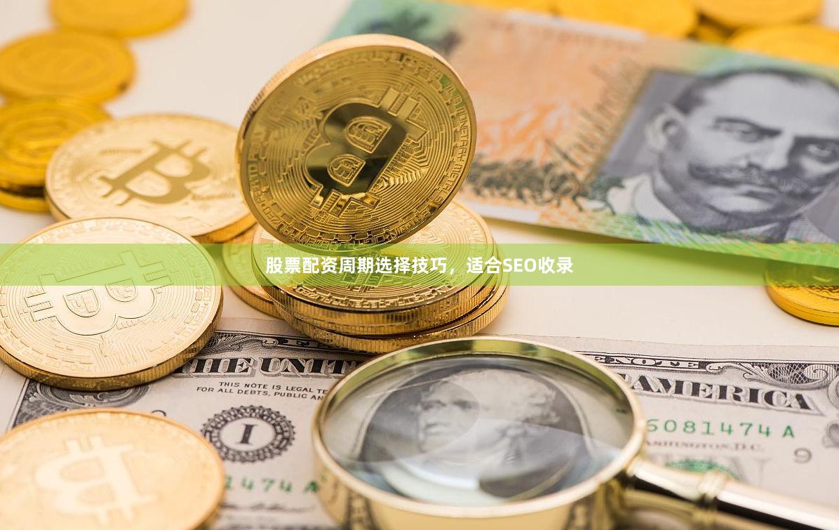 股票配资周期选择技巧，适合SEO收录