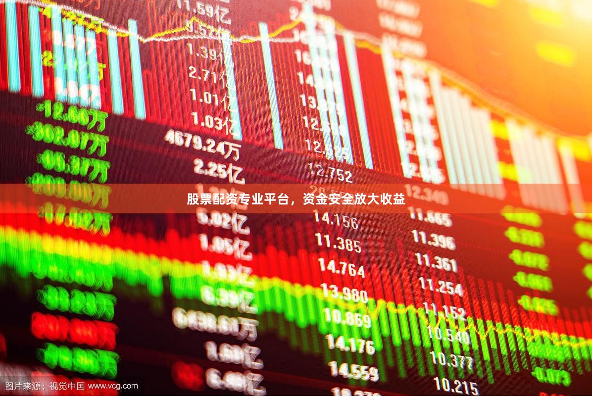 股票配资专业平台，资金安全放大收益