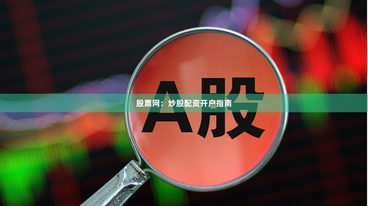 股票网：炒股配资开户指南