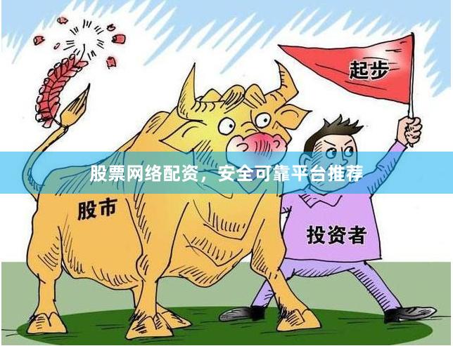 股票网络配资，安全可靠平台推荐