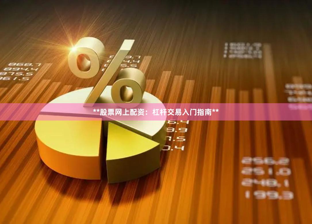 **股票网上配资：杠杆交易入门指南**