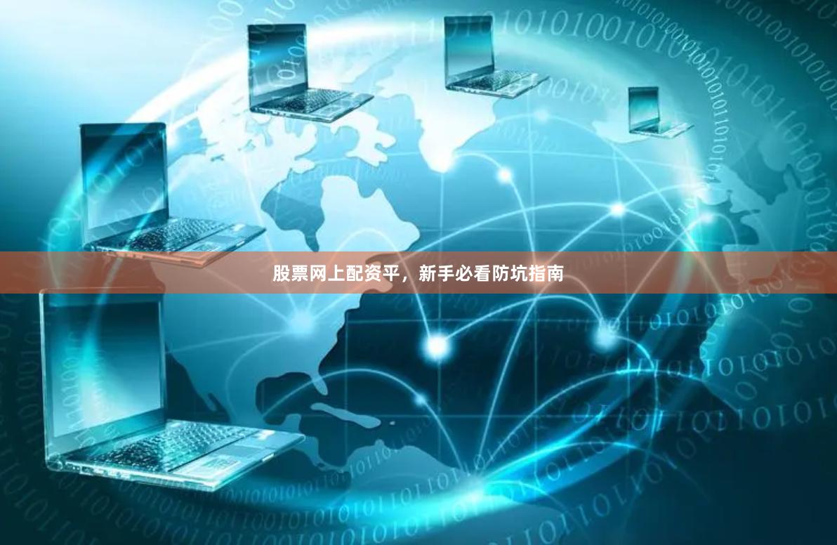 股票网上配资平，新手必看防坑指南