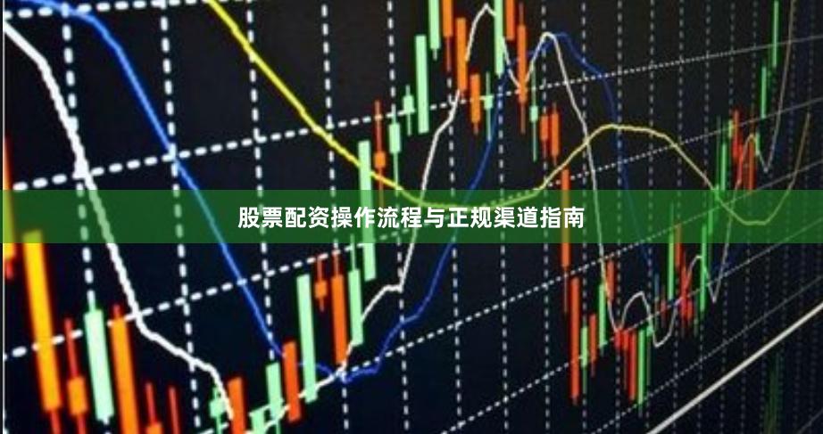 股票配资操作流程与正规渠道指南