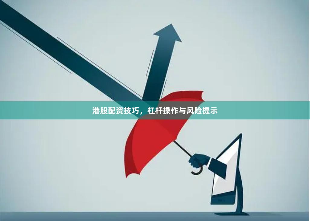 港股配资技巧,杠杆操作与风险提示