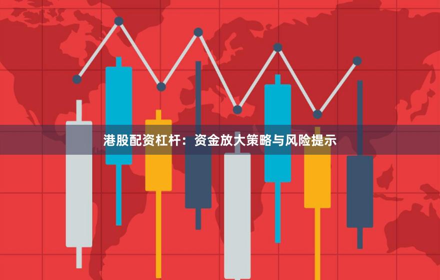 港股配资杠杆:资金放大策略与风险提示