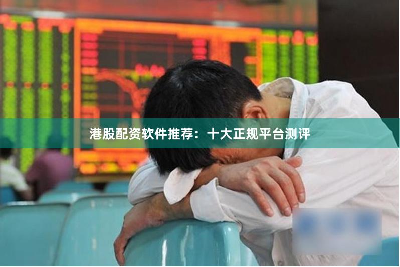 港股配资软件推荐:十大正规平台测评