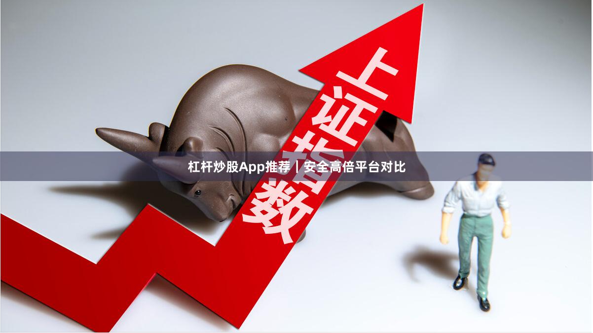 杠杆炒股App推荐｜安全高倍平台对比