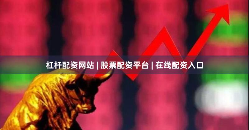 杠杆配资网站 | 股票配资平台 | 在线配资入口