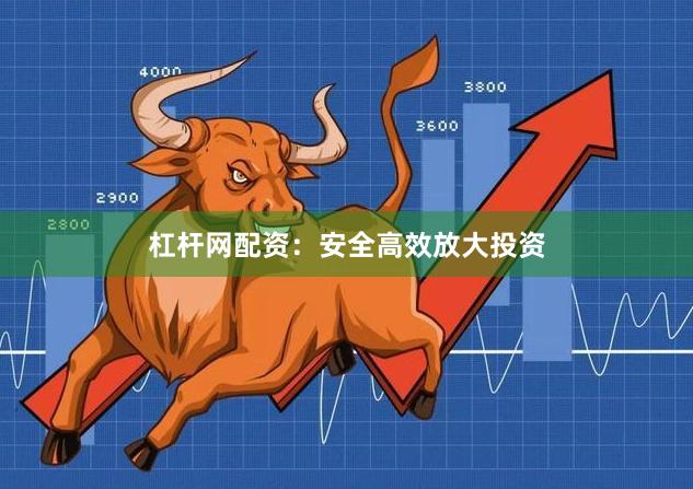 杠杆网配资：安全高效放大投资