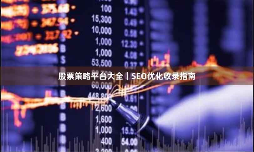 股票策略平台大全｜SEO优化收录指南