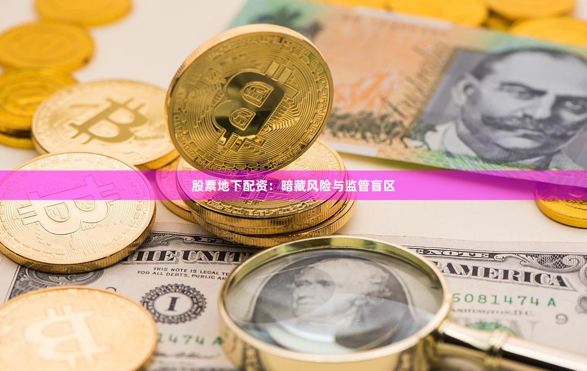 股票地下配资：暗藏风险与监管盲区