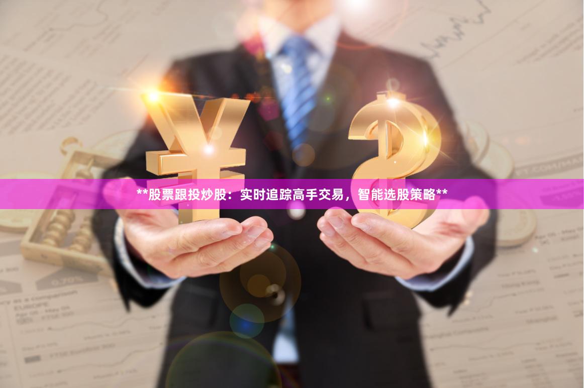 **股票跟投炒股：实时追踪高手交易，智能选股策略**
