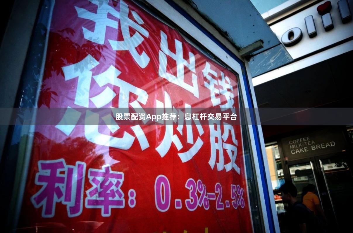 股票配资App推荐：息杠杆交易平台