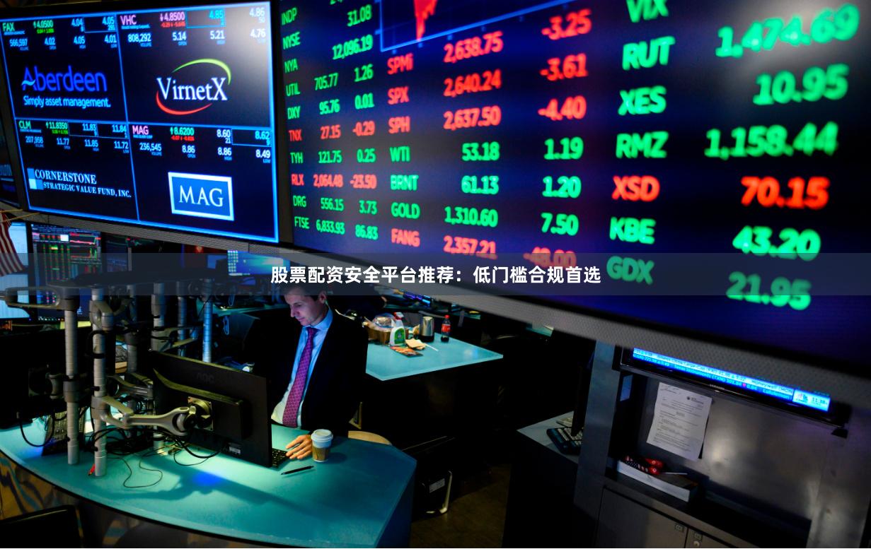 股票配资安全平台推荐：低门槛合规首选