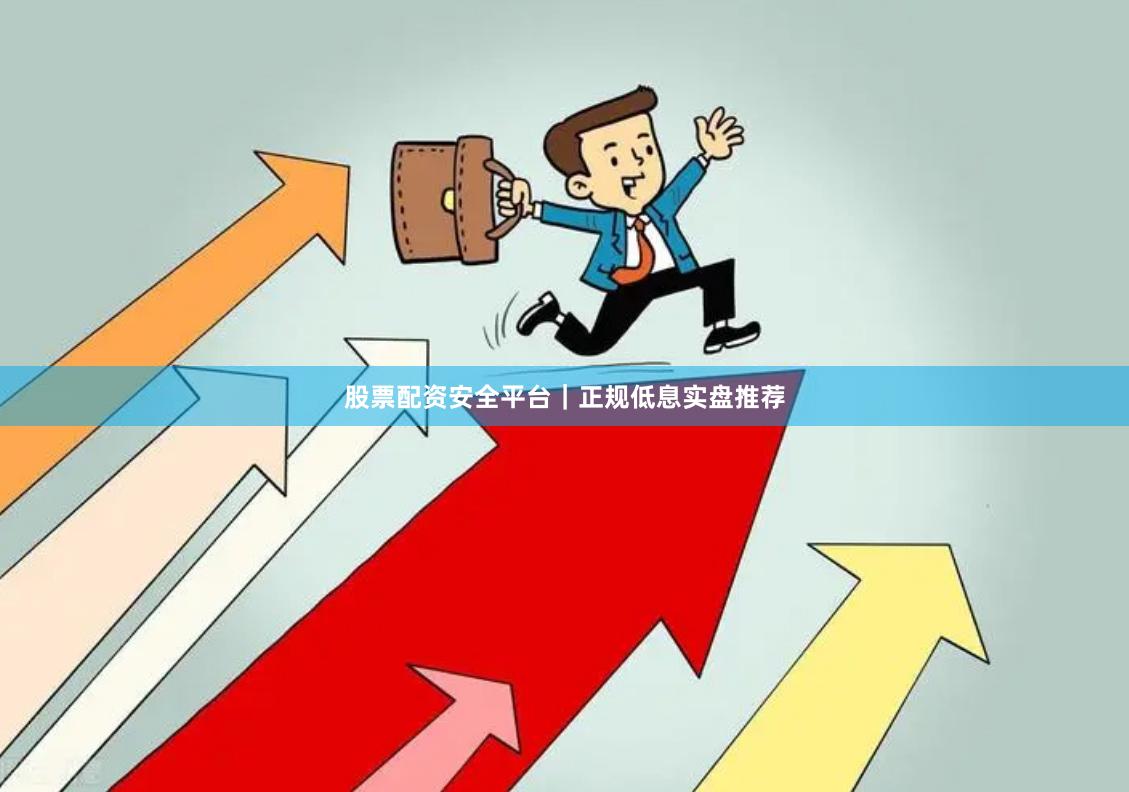股票配资安全平台|正规低息实盘推荐