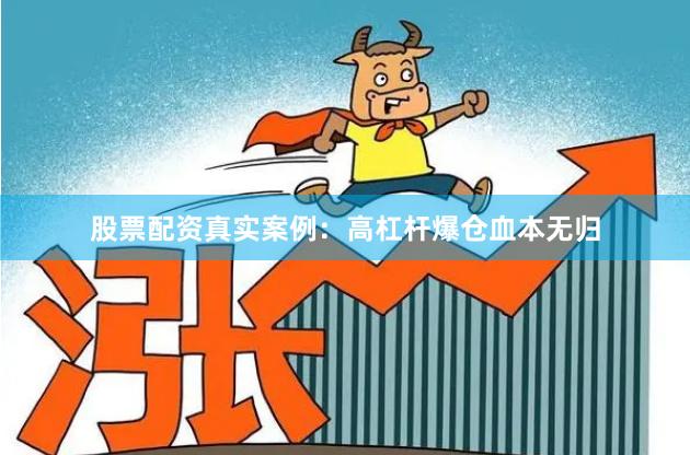 股票配资真实案例:高杠杆爆仓血本无归