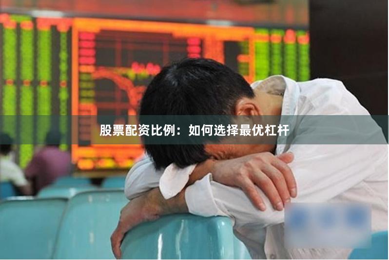 股票配资比例:如何选择最优杠杆