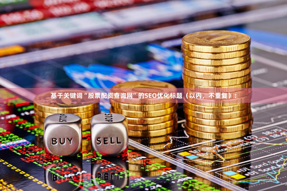 基于关键词“股票配资查询网”的SEO优化标题（以内，不重复）：