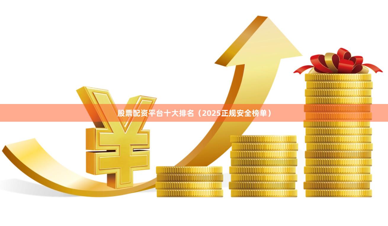 股票配资平台十大排名(2025正规安全榜单)