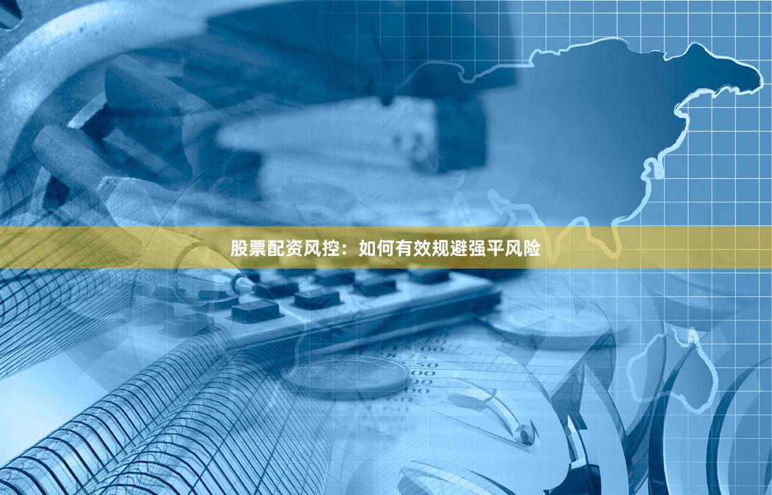 股票配资风控:如何有效规避强平风险