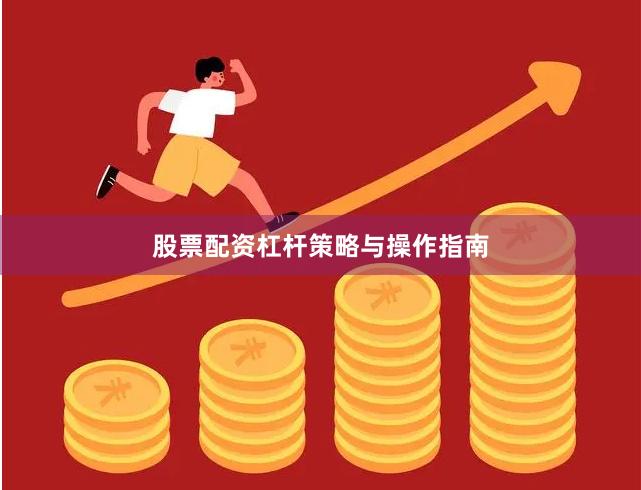 股票配资杠杆策略与操作指南