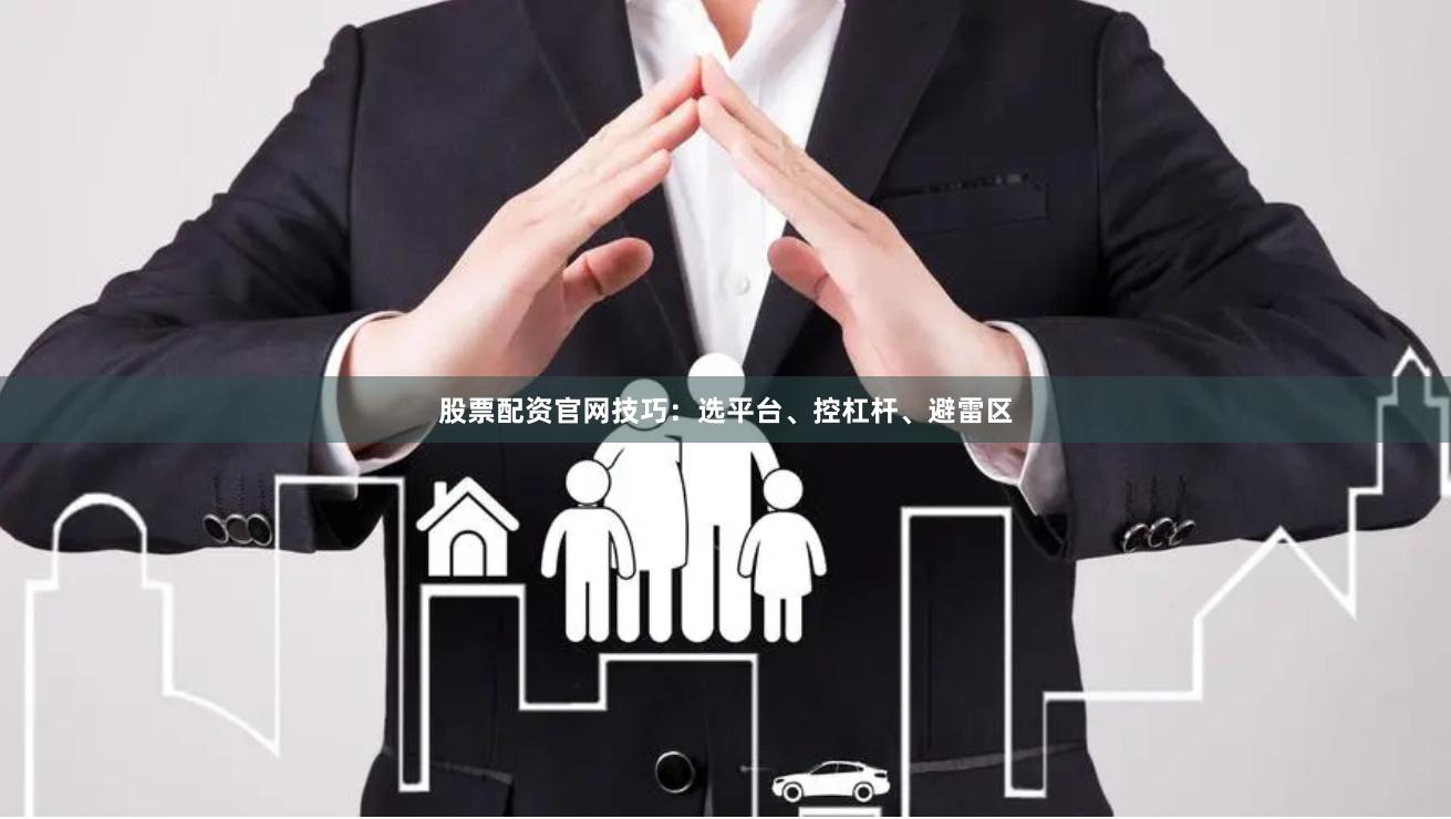 股票配资官网技巧：选平台、控杠杆、避雷区