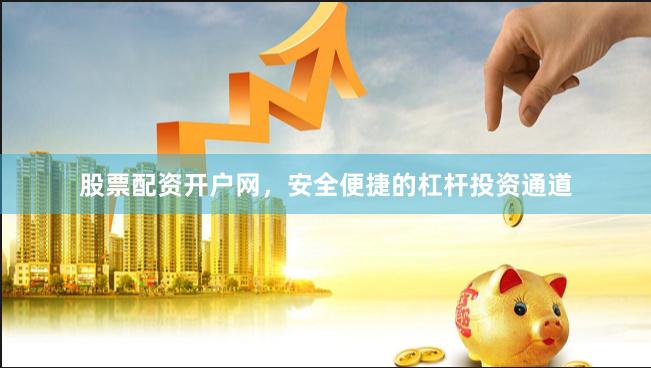 股票配资开户网,安全便捷的杠杆投资通道