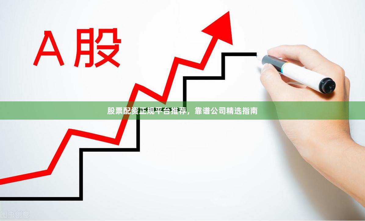 股票配资正规平台推荐,靠谱公司精选指南
