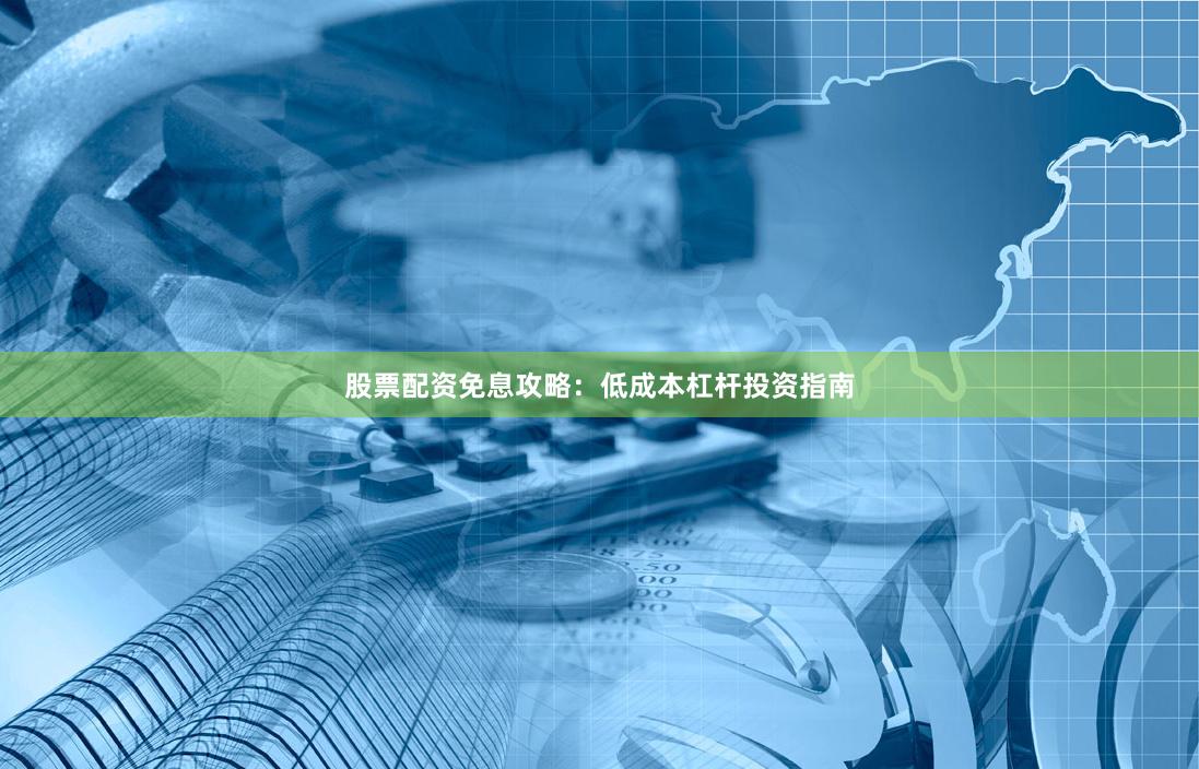 股票配资免息攻略:低成本杠杆投资指南