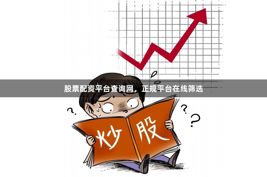 股票配资平台查询网，正规平台在线筛选