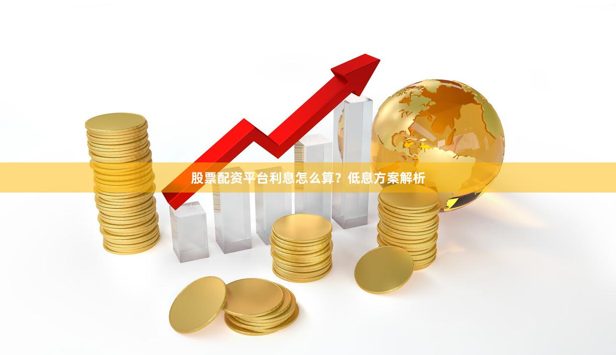 股票配资平台利息怎么算?低息方案解析