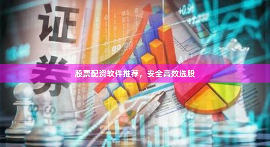 股票配资软件推荐，安全高效选股