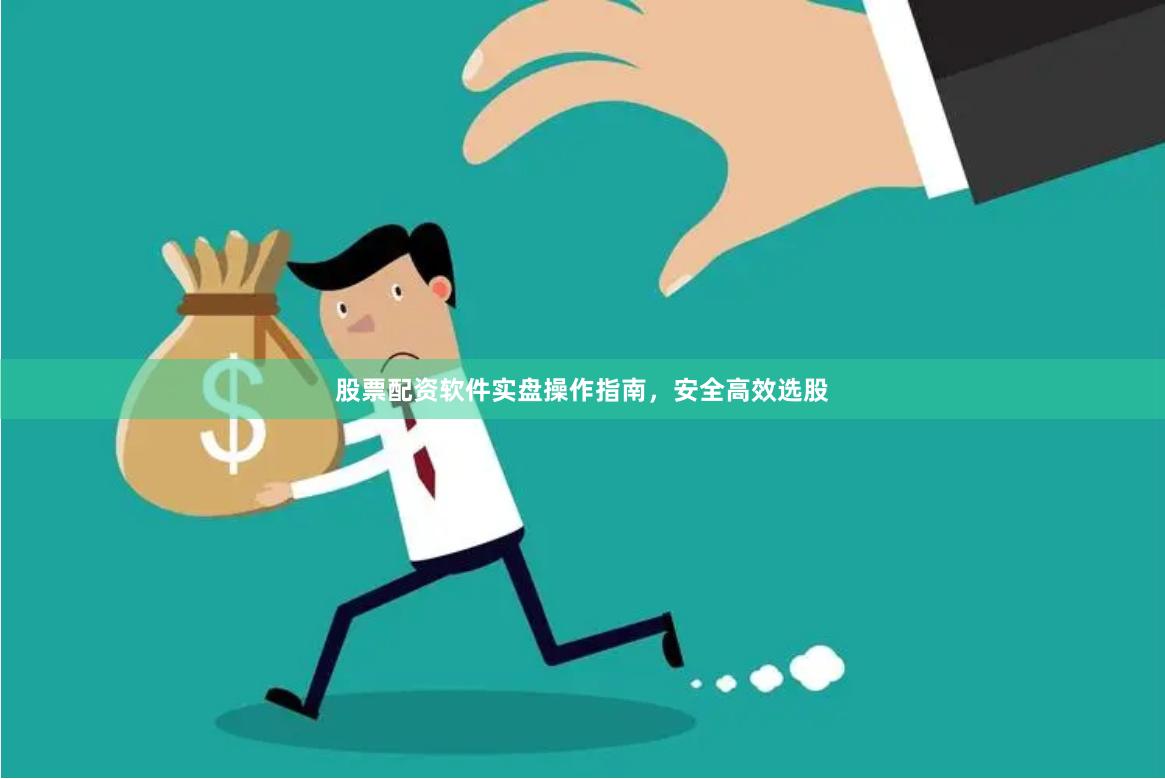 股票配资软件实盘操作指南，安全高效选股