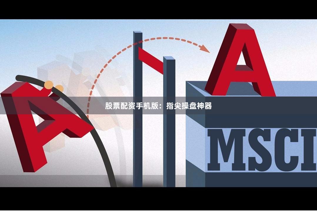 股票配资手机版：指尖操盘神器