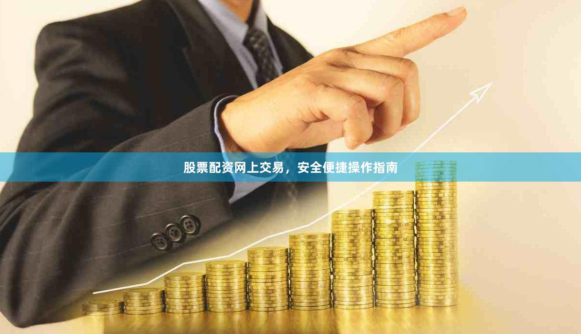 股票配资网上交易，安全便捷操作指南