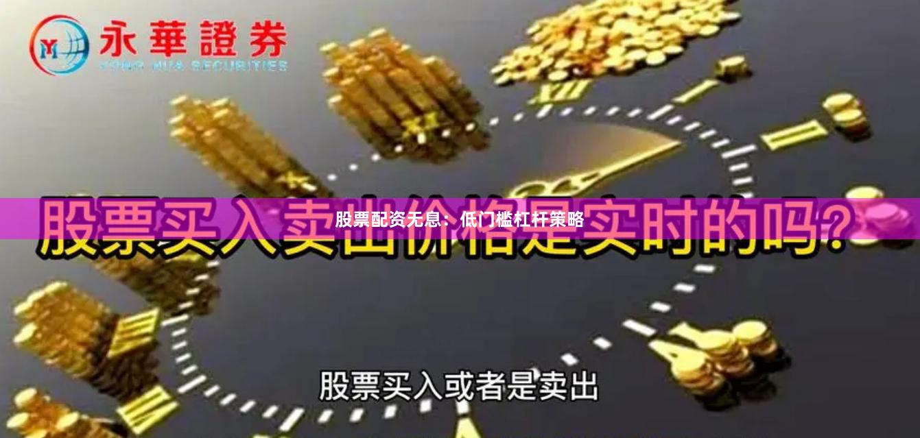 股票配资无息：低门槛杠杆策略