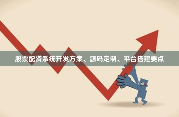 股票配资系统开发方案、源码定制、平台搭建要点