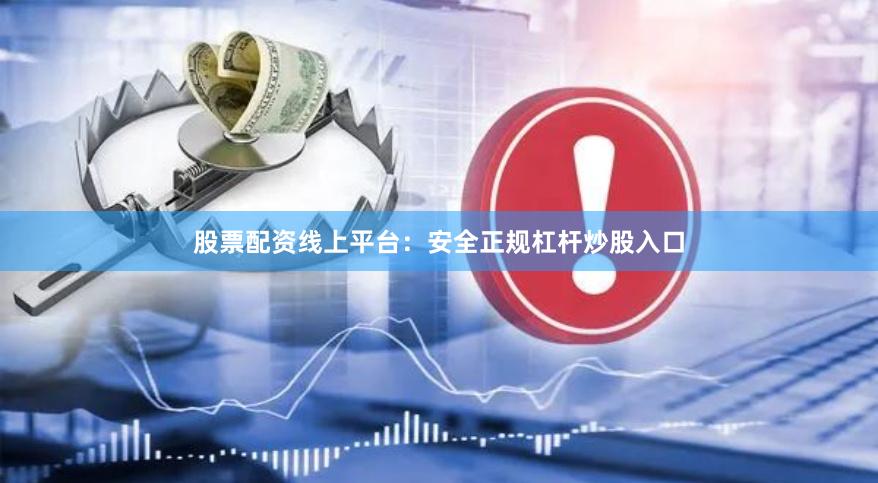 股票配资线上平台:安全正规杠杆炒股入口