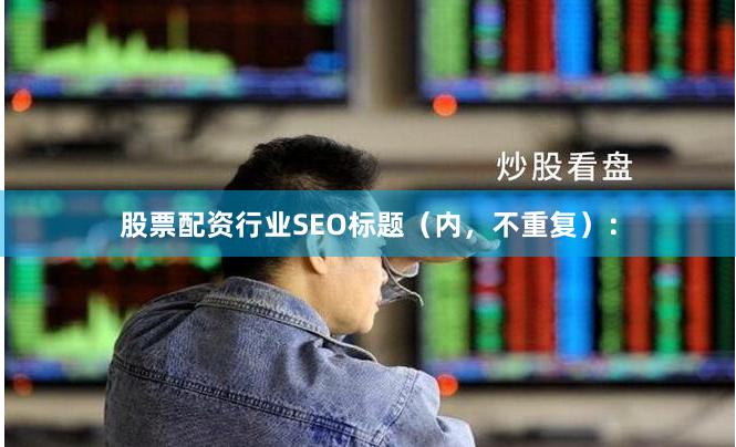 股票配资行业SEO标题（内，不重复）：