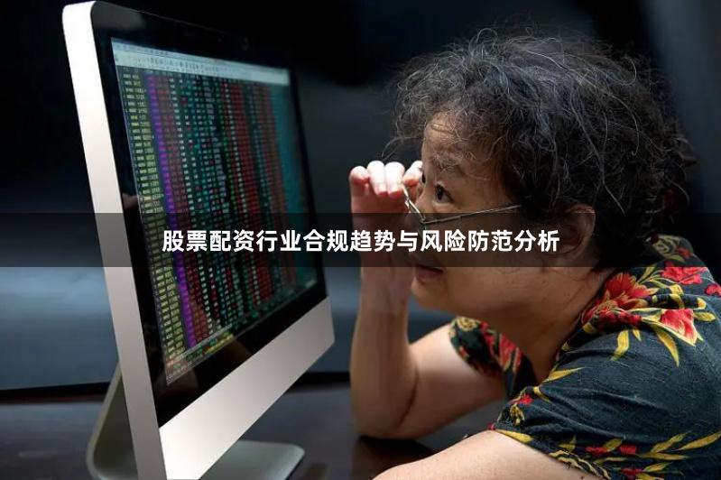 股票配资行业合规趋势与风险防范分析