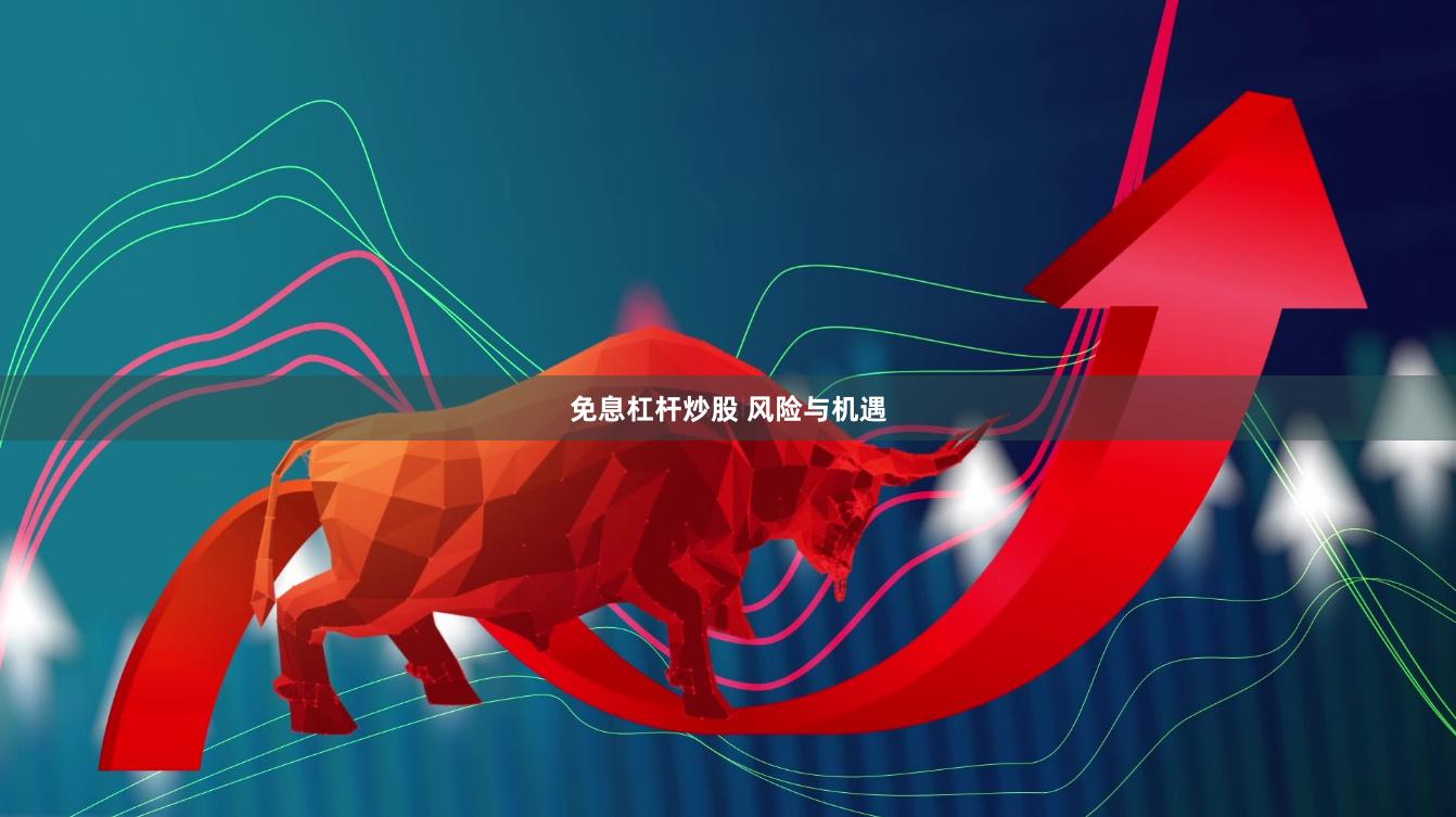 免息杠杆炒股 风险与机遇